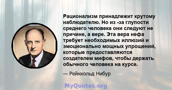 Рационализм принадлежит крутому наблюдателю. Но из -за глупости среднего человека они следуют не причине, а вере. Эта вера нефа требует необходимых иллюзий и эмоционально мощных упрощений, которые предоставляются