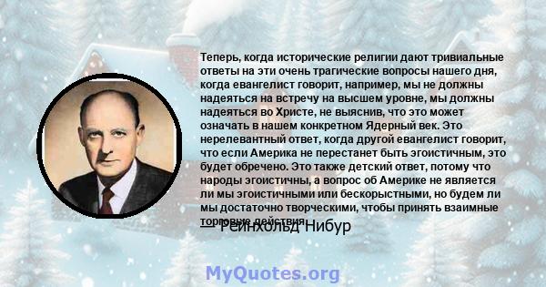 Теперь, когда исторические религии дают тривиальные ответы на эти очень трагические вопросы нашего дня, когда евангелист говорит, например, мы не должны надеяться на встречу на высшем уровне, мы должны надеяться во