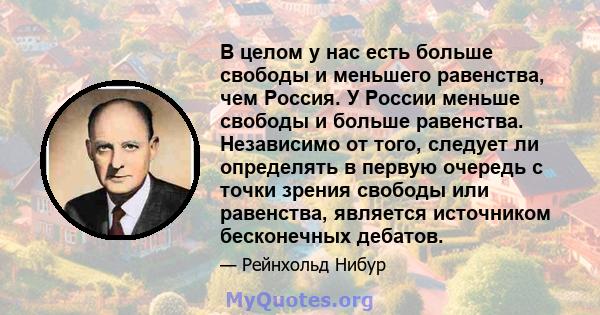 В целом у нас есть больше свободы и меньшего равенства, чем Россия. У России меньше свободы и больше равенства. Независимо от того, следует ли определять в первую очередь с точки зрения свободы или равенства, является