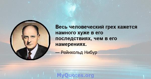 Весь человеческий грех кажется намного хуже в его последствиях, чем в его намерениях.