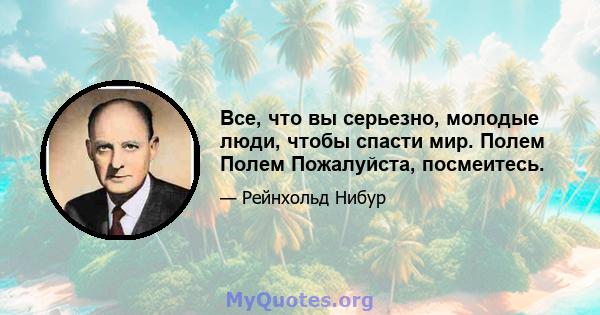 Все, что вы серьезно, молодые люди, чтобы спасти мир. Полем Полем Пожалуйста, посмеитесь.