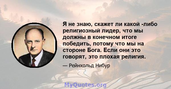 Я не знаю, скажет ли какой -либо религиозный лидер, что мы должны в конечном итоге победить, потому что мы на стороне Бога. Если они это говорят, это плохая религия.