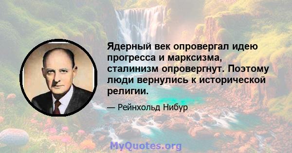 Ядерный век опровергал идею прогресса и марксизма, сталинизм опровергнут. Поэтому люди вернулись к исторической религии.