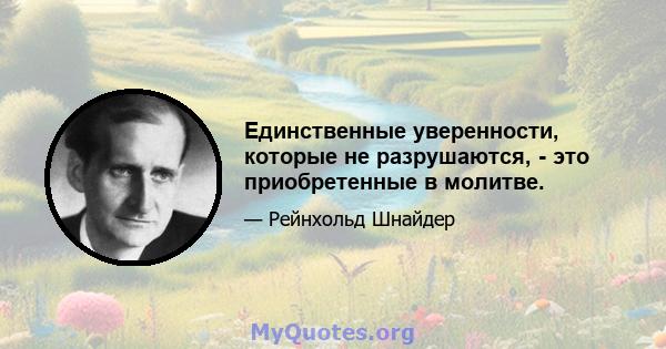 Единственные уверенности, которые не разрушаются, - это приобретенные в молитве.