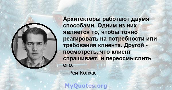 Архитекторы работают двумя способами. Одним из них является то, чтобы точно реагировать на потребности или требования клиента. Другой - посмотреть, что клиент спрашивает, и переосмыслить его.