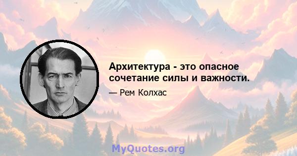 Архитектура - это опасное сочетание силы и важности.