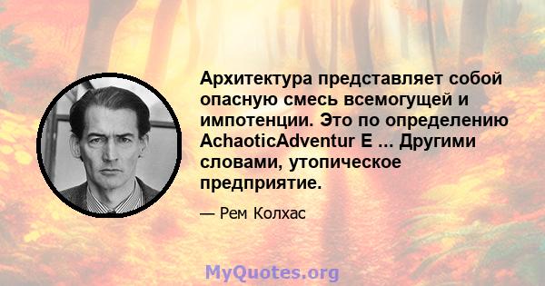 Архитектура представляет собой опасную смесь всемогущей и импотенции. Это по определению AchaoticAdventur E ... Другими словами, утопическое предприятие.