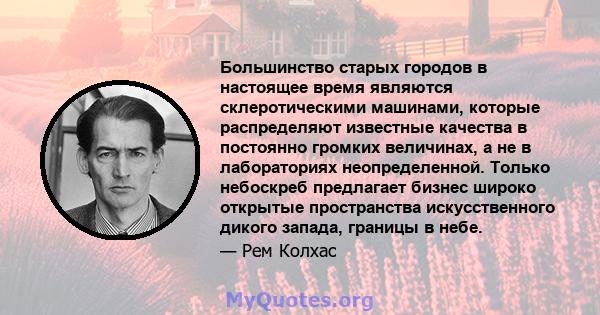 Большинство старых городов в настоящее время являются склеротическими машинами, которые распределяют известные качества в постоянно громких величинах, а не в лабораториях неопределенной. Только небоскреб предлагает