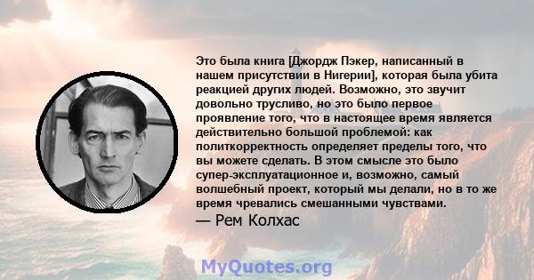 Это была книга [Джордж Пэкер, написанный в нашем присутствии в Нигерии], которая была убита реакцией других людей. Возможно, это звучит довольно трусливо, но это было первое проявление того, что в настоящее время