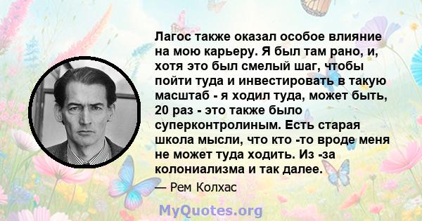 Лагос также оказал особое влияние на мою карьеру. Я был там рано, и, хотя это был смелый шаг, чтобы пойти туда и инвестировать в такую ​​масштаб - я ходил туда, может быть, 20 раз - это также было суперконтролиным. Есть 