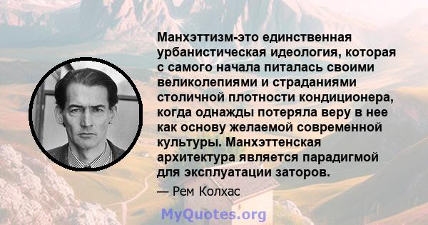 Манхэттизм-это единственная урбанистическая идеология, которая с самого начала питалась своими великолепиями и страданиями столичной плотности кондиционера, когда однажды потеряла веру в нее как основу желаемой