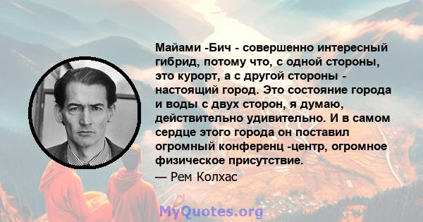 Майами -Бич - совершенно интересный гибрид, потому что, с одной стороны, это курорт, а с другой стороны - настоящий город. Это состояние города и воды с двух сторон, я думаю, действительно удивительно. И в самом сердце