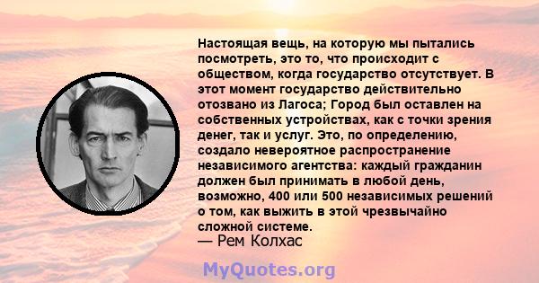 Настоящая вещь, на которую мы пытались посмотреть, это то, что происходит с обществом, когда государство отсутствует. В этот момент государство действительно отозвано из Лагоса; Город был оставлен на собственных