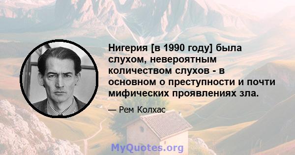 Нигерия [в 1990 году] была слухом, невероятным количеством слухов - в основном о преступности и почти мифических проявлениях зла.