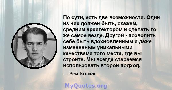 По сути, есть две возможности. Один из них должен быть, скажем, средним архитектором и сделать то же самое везде. Другой - позволить себе быть вдохновленным и даже измененным уникальными качествами того места, где вы