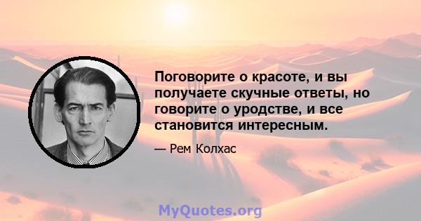 Поговорите о красоте, и вы получаете скучные ответы, но говорите о уродстве, и все становится интересным.