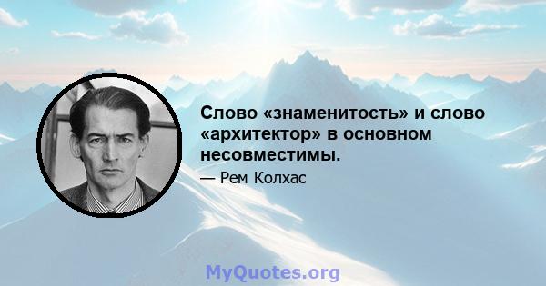 Слово «знаменитость» и слово «архитектор» в основном несовместимы.