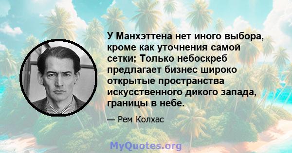 У Манхэттена нет иного выбора, кроме как уточнения самой сетки; Только небоскреб предлагает бизнес широко открытые пространства искусственного дикого запада, границы в небе.