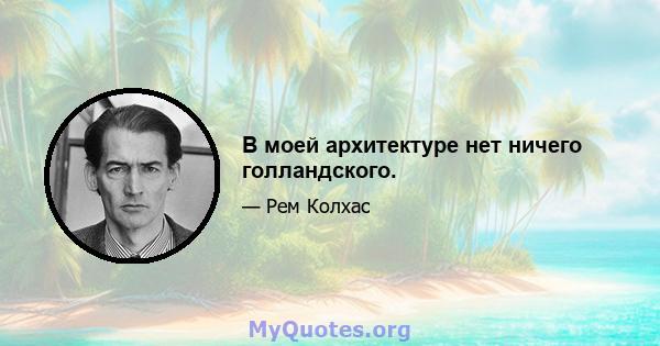 В моей архитектуре нет ничего голландского.