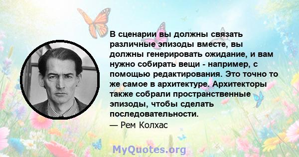 В сценарии вы должны связать различные эпизоды вместе, вы должны генерировать ожидание, и вам нужно собирать вещи - например, с помощью редактирования. Это точно то же самое в архитектуре. Архитекторы также собрали