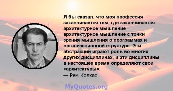 Я бы сказал, что моя профессия заканчивается тем, где заканчивается архитектурное мышление - архитектурное мышление с точки зрения мышления о программах и организационной структуре. Эти абстракции играют роль во многих