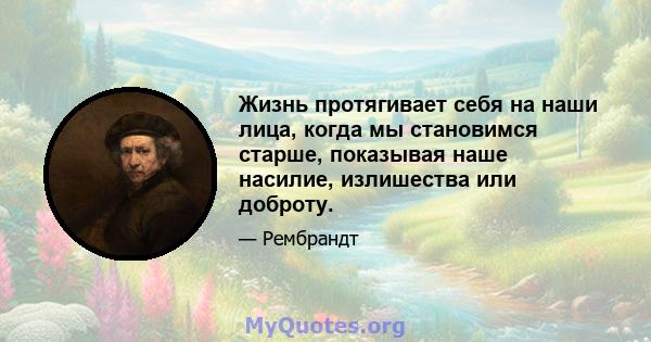 Жизнь протягивает себя на наши лица, когда мы становимся старше, показывая наше насилие, излишества или доброту.