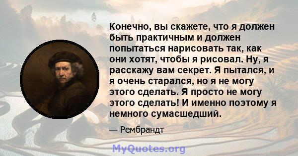 Конечно, вы скажете, что я должен быть практичным и должен попытаться нарисовать так, как они хотят, чтобы я рисовал. Ну, я расскажу вам секрет. Я пытался, и я очень старался, но я не могу этого сделать. Я просто не