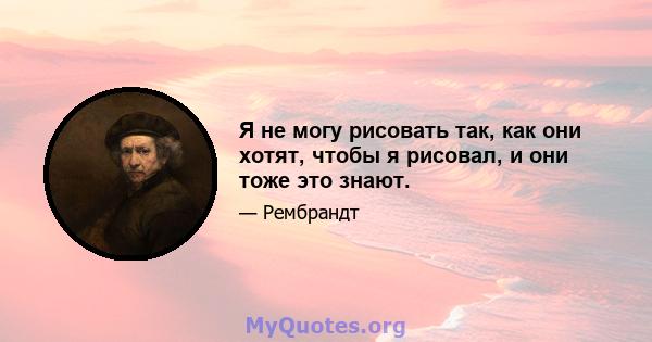 Я не могу рисовать так, как они хотят, чтобы я рисовал, и они тоже это знают.