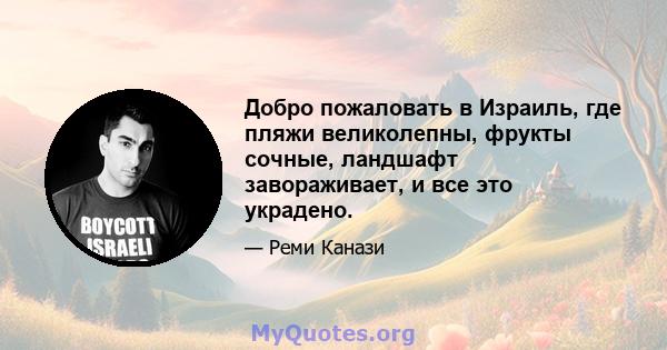 Добро пожаловать в Израиль, где пляжи великолепны, фрукты сочные, ландшафт завораживает, и все это украдено.