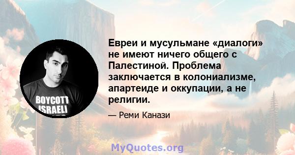 Евреи и мусульмане «диалоги» не имеют ничего общего с Палестиной. Проблема заключается в колониализме, апартеиде и оккупации, а не религии.