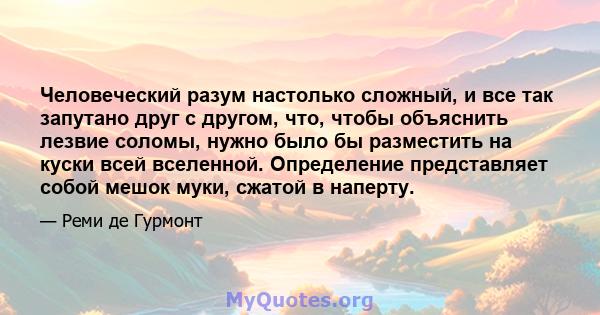 Человеческий разум настолько сложный, и все так запутано друг с другом, что, чтобы объяснить лезвие соломы, нужно было бы разместить на куски всей вселенной. Определение представляет собой мешок муки, сжатой в наперту.