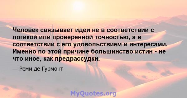 Человек связывает идеи не в соответствии с логикой или проверенной точностью, а в соответствии с его удовольствием и интересами. Именно по этой причине большинство истин - не что иное, как предрассудки.