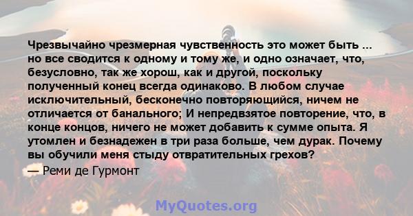 Чрезвычайно чрезмерная чувственность это может быть ... но все сводится к одному и тому же, и одно означает, что, безусловно, так же хорош, как и другой, поскольку полученный конец всегда одинаково. В любом случае