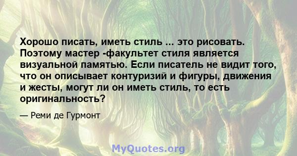 Хорошо писать, иметь стиль ... это рисовать. Поэтому мастер -факультет стиля является визуальной памятью. Если писатель не видит того, что он описывает контуризий и фигуры, движения и жесты, могут ли он иметь стиль, то