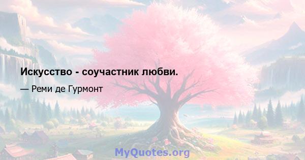 Искусство - соучастник любви.