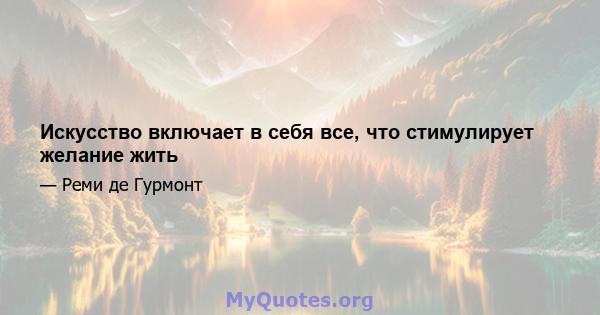 Искусство включает в себя все, что стимулирует желание жить