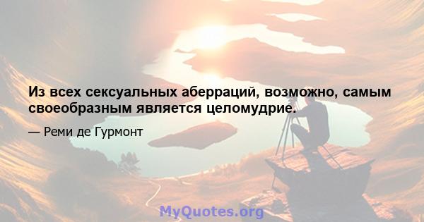 Из всех сексуальных аберраций, возможно, самым своеобразным является целомудрие.