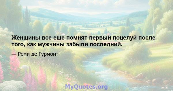 Женщины все еще помнят первый поцелуй после того, как мужчины забыли последний.