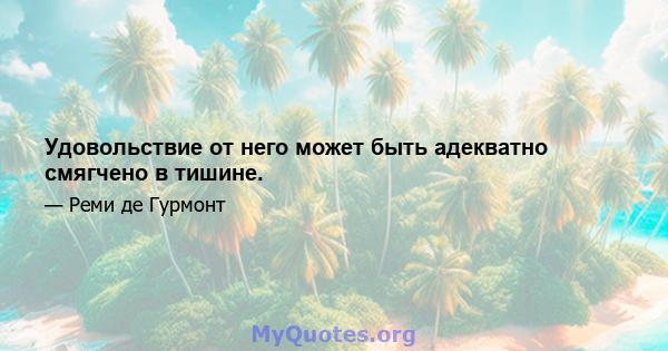 Удовольствие от него может быть адекватно смягчено в тишине.