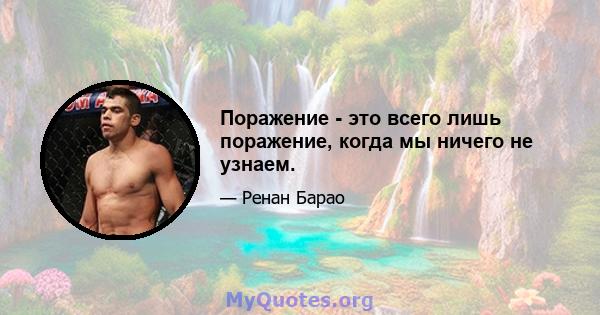 Поражение - это всего лишь поражение, когда мы ничего не узнаем.