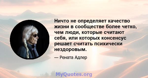 Ничто не определяет качество жизни в сообществе более четко, чем люди, которые считают себя, или которых консенсус решает считать психически нездоровым.