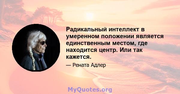 Радикальный интеллект в умеренном положении является единственным местом, где находится центр. Или так кажется.