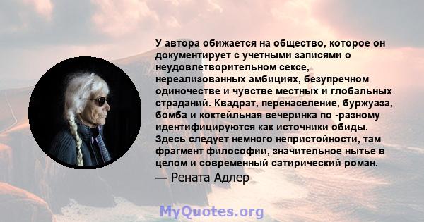 У автора обижается на общество, которое он документирует с учетными записями о неудовлетворительном сексе, нереализованных амбициях, безупречном одиночестве и чувстве местных и глобальных страданий. Квадрат,