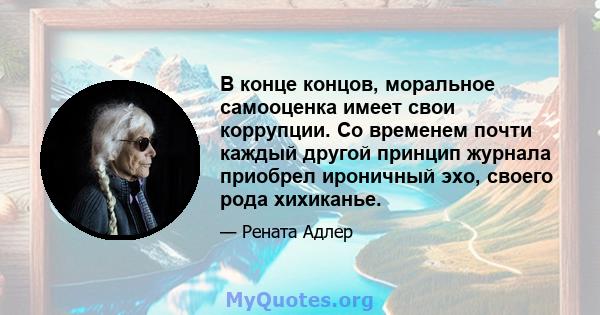 В конце концов, моральное самооценка имеет свои коррупции. Со временем почти каждый другой принцип журнала приобрел ироничный эхо, своего рода хихиканье.