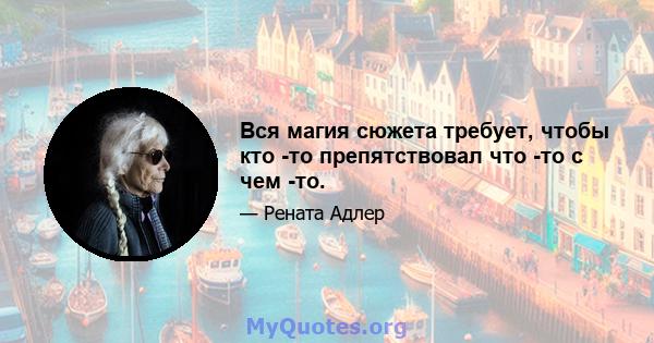 Вся магия сюжета требует, чтобы кто -то препятствовал что -то с чем -то.