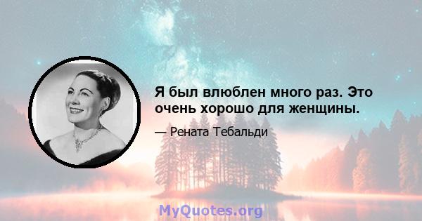 Я был влюблен много раз. Это очень хорошо для женщины.