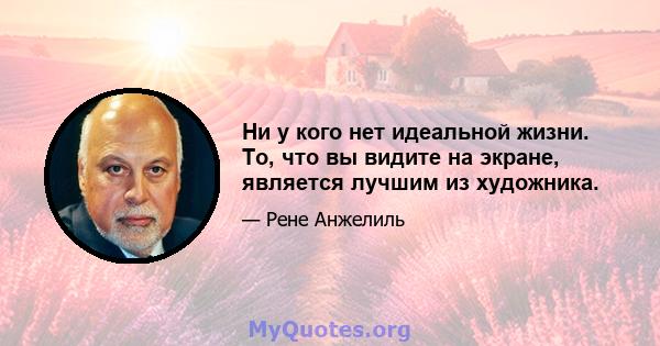 Ни у кого нет идеальной жизни. То, что вы видите на экране, является лучшим из художника.