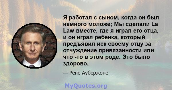 Я работал с сыном, когда он был намного моложе; Мы сделали La Law вместе, где я играл его отца, и он играл ребенка, который предъявил иск своему отцу за отчуждение привязанности или что -то в этом роде. Это было здорово.