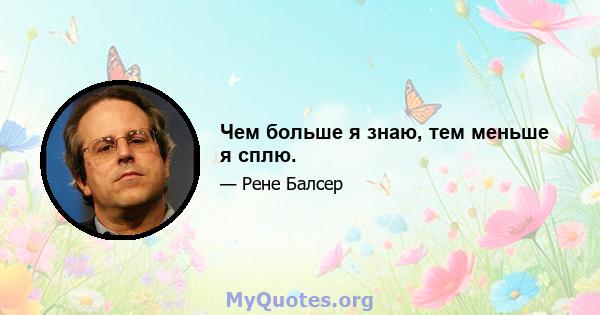 Чем больше я знаю, тем меньше я сплю.