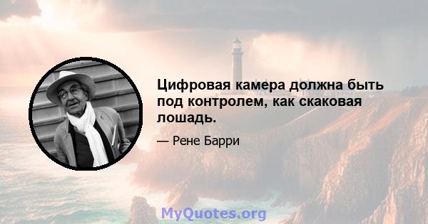 Цифровая камера должна быть под контролем, как скаковая лошадь.